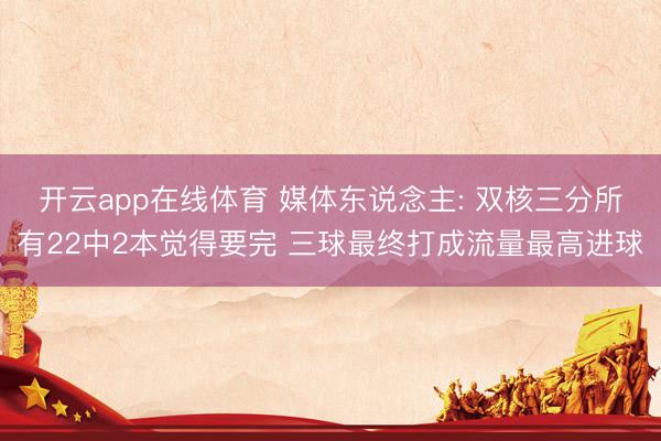 开云app在线体育 媒体东说念主: 双核三分所有22中2本觉得要完 三球最终打成流量最高进球