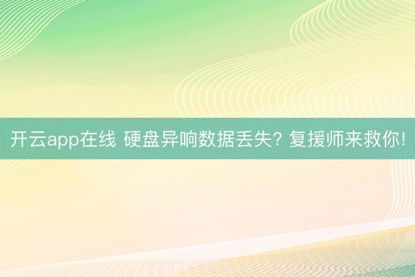 开云app在线 硬盘异响数据丢失? 复援师来救你!