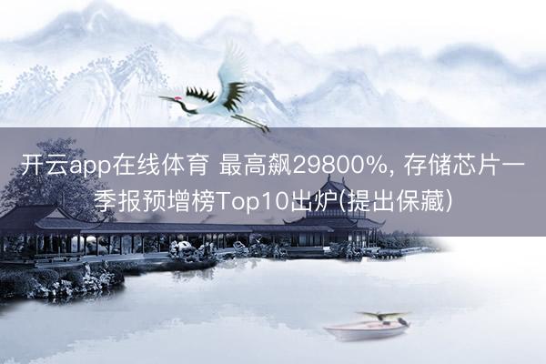 开云app在线体育 最高飙29800%， 存储芯片一季报预增榜Top10出炉(提出保藏)