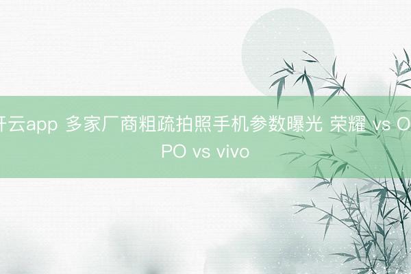 开云app 多家厂商粗疏拍照手机参数曝光 荣耀 vs OPPO vs vivo