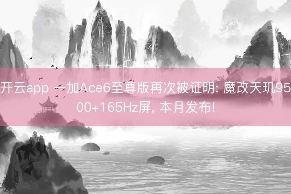 开云app 一加Ace6至尊版再次被证明: 魔改天玑9500+165Hz屏， 本月发布!