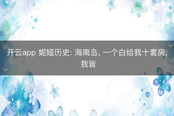 开云app 妮娅历史: 海南岛， 一个白给我十套房， 我皆