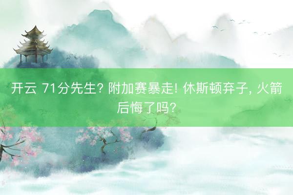 开云 71分先生? 附加赛暴走! 休斯顿弃子， 火箭后悔了吗?
