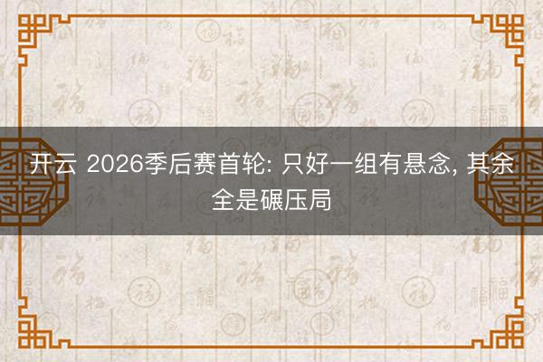 开云 2026季后赛首轮: 只好一组有悬念， 其余全是碾压局