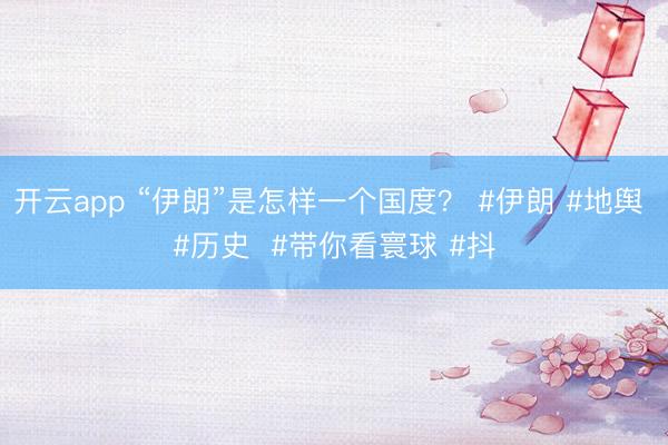 开云app “伊朗”是怎样一个国度？ #伊朗 #地舆 #历史  #带你看寰球 #抖