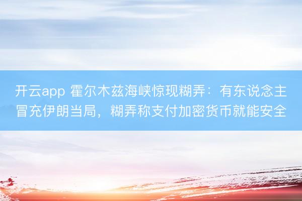 开云app 霍尔木兹海峡惊现糊弄：有东说念主冒充伊朗当局，糊弄称支付加密货币就能安全