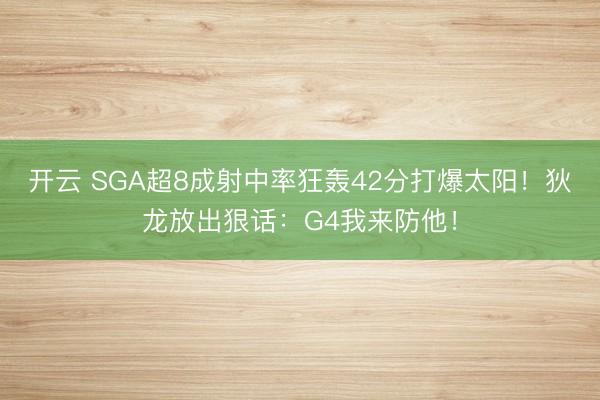 开云 SGA超8成射中率狂轰42分打爆太阳！狄龙放出狠话：G4我来防他！