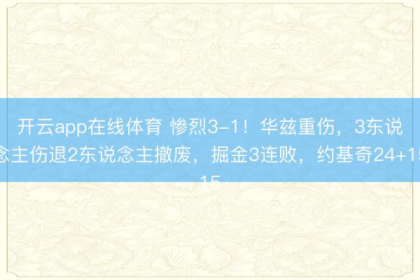 开云app在线体育 惨烈3-1！华兹重伤，3东说念主伤退2东说念主撤废，掘金3连败，约基奇24+15