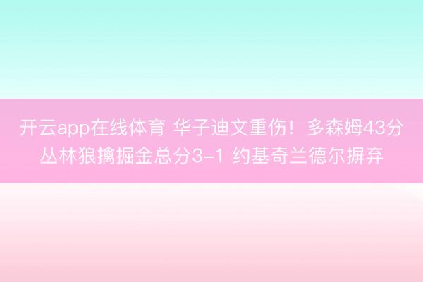 开云app在线体育 华子迪文重伤！多森姆43分丛林狼擒掘金总分3-1 约基奇兰德尔摒弃