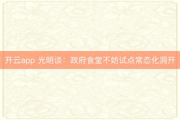 开云app 光明谈：政府食堂不妨试点常态化洞开