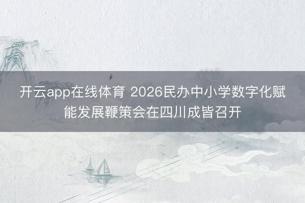 开云app在线体育 2026民办中小学数字化赋能发展鞭策会在四川成皆召开