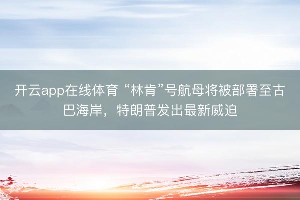 开云app在线体育 “林肯”号航母将被部署至古巴海岸，特朗普发出最新威迫