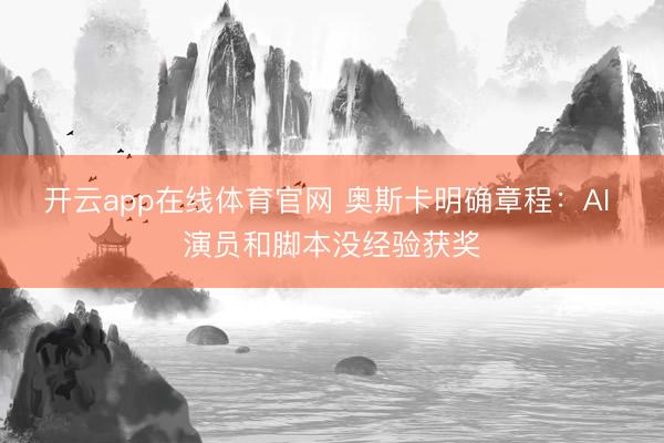 开云app在线体育官网 奥斯卡明确章程：AI 演员和脚本没经验获奖