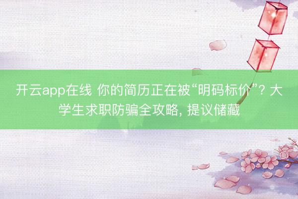 开云app在线 你的简历正在被“明码标价”? 大学生求职防骗全攻略， 提议储藏