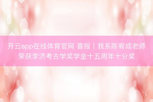 开云app在线体育官网 喜报丨我系陈宥成老师荣获李济考古学奖学金十五周年十分奖