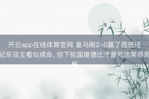 开云app在线体育官网 皇马刚2-0赢了西班经纪东谈主看似续命， 但下轮国度德比才是死活荣辱局