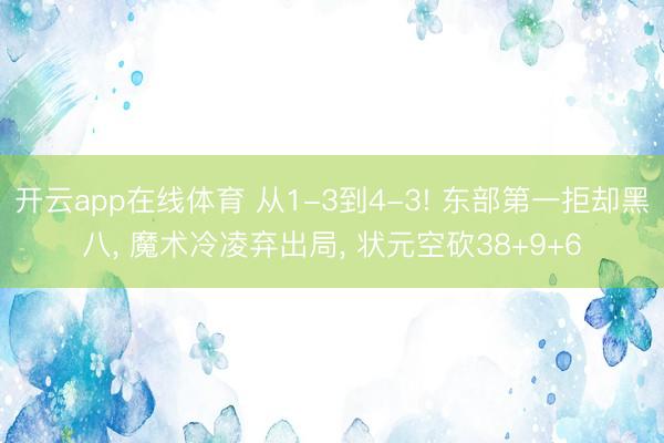 开云app在线体育 从1-3到4-3! 东部第一拒却黑八， 魔术冷凌弃出局， 状元空砍38+9+6