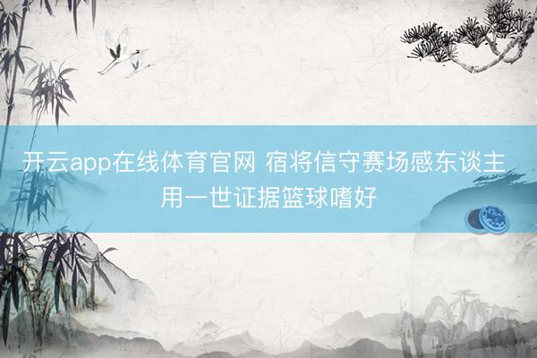 开云app在线体育官网 宿将信守赛场感东谈主 用一世证据篮球嗜好