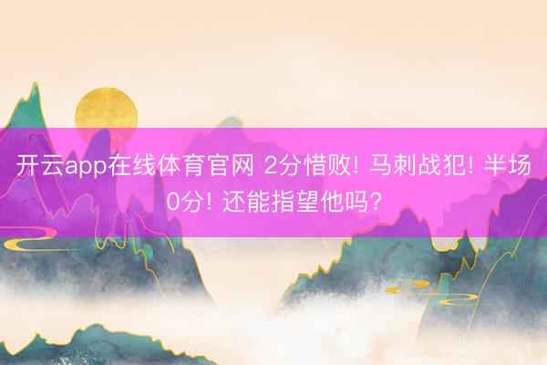 开云app在线体育官网 2分惜败! 马刺战犯! 半场0分! 还能指望他吗?