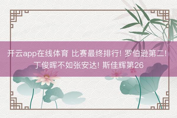 开云app在线体育 比赛最终排行! 罗伯逊第二! 丁俊晖不如张安达! 斯佳辉第26