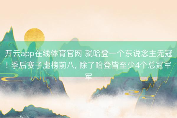 开云app在线体育官网 就哈登一个东说念主无冠! 季后赛子虚榜前八， 除了哈登皆至少4个总冠军