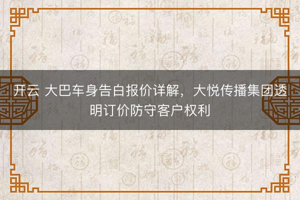 开云 大巴车身告白报价详解，大悦传播集团透明订价防守客户权利