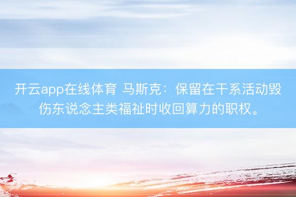 开云app在线体育 马斯克：保留在干系活动毁伤东说念主类福祉时收回算力的职权。