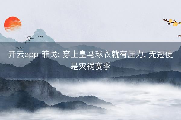 开云app 菲戈: 穿上皇马球衣就有压力, 无冠便是灾祸赛季