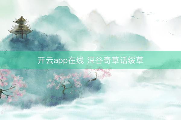 开云app在线 深谷奇草话绥草